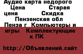 Аудио карта недорого › Цена ­ 1 500 › Старая цена ­ 3 000 › Скидка ­ 50 - Пензенская обл., Пенза г. Компьютеры и игры » Комплектующие к ПК   